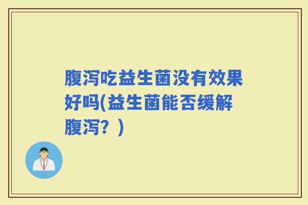 吃益生菌没有效果好吗(益生菌能否缓解？)