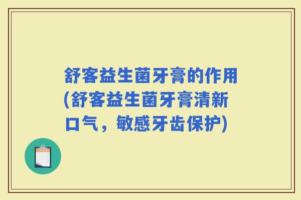 舒客益生菌牙膏的作用(舒客益生菌牙膏清新口气，敏感牙齿保护)