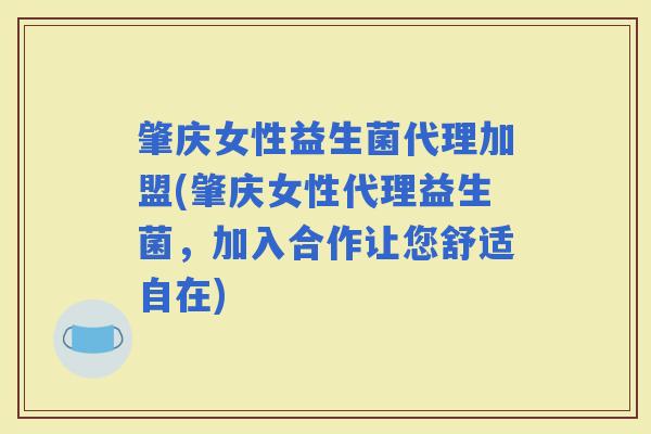 肇庆女性益生菌代理加盟(肇庆女性代理益生菌,加入合作让您舒适自在) 肇庆女性益生菌代理加盟(肇庆女性代理益生菌,加入合作让您舒适自在)