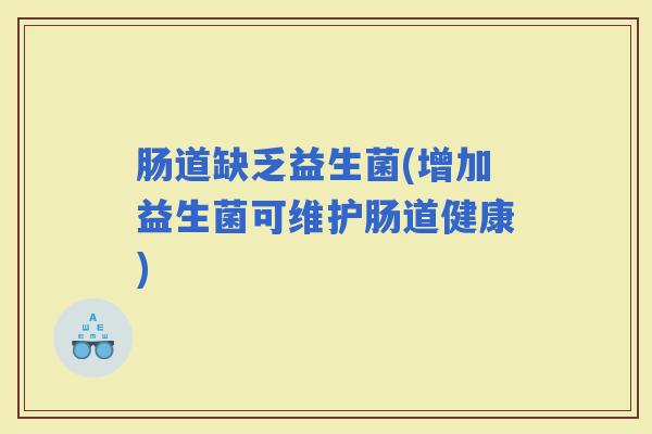 肠道缺乏益生菌(增加益生菌可维护肠道健康)