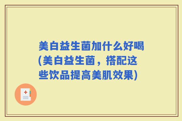 美白益生菌加什么好喝(美白益生菌,搭配这些饮品提高美肌效果) 美白益生菌加什么好喝(美白益生菌,搭配这些饮品提高美肌效果)