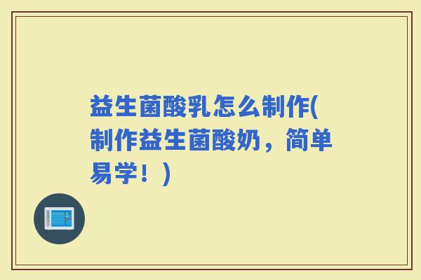 益生菌酸乳怎么制作(制作益生菌酸奶,简单易学!) 益生菌酸乳怎么制作(制作益生菌酸奶,简单易学!)