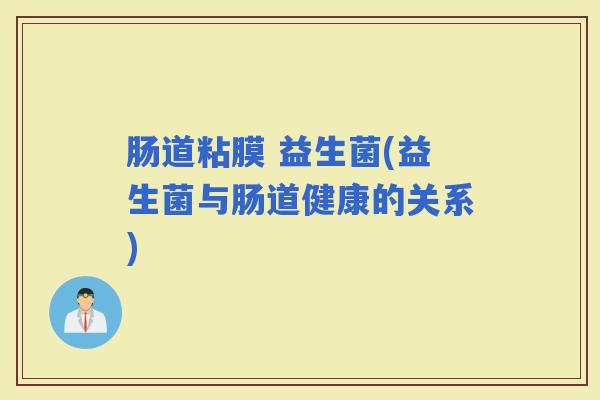 肠道粘膜 益生菌(益生菌与肠道健康的关系) 肠道粘膜 益生菌(益生菌与肠道健康的关系)