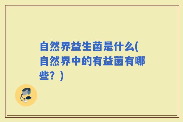 自然界益生菌是什么(自然界中的有益菌有哪些?) 自然界益生菌是什么(自然界中的有益菌有哪些?)