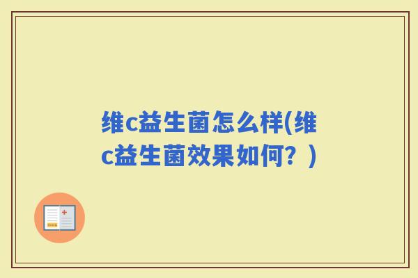 维c益生菌怎么样(维c益生菌效果如何?) 维c益生菌怎么样(维c益生菌效果如何?)