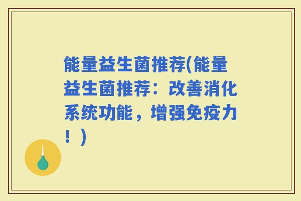 能量益生菌推荐(能量益生菌推荐：改善消化系统功能，增强力！)
