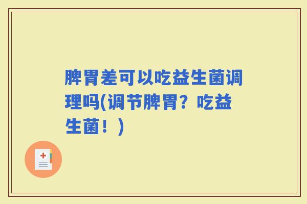 脾胃差可以吃益生菌调理吗(调节脾胃？吃益生菌！)
