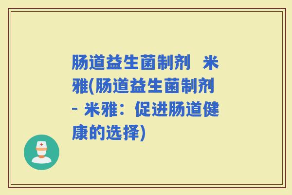 肠道益生菌制剂 米雅(肠道益生菌制剂 - 米雅:促进肠道健康的选择) 肠道益生菌制剂 米雅(肠道益生菌制剂 - 米雅:促进肠道健康的选择)