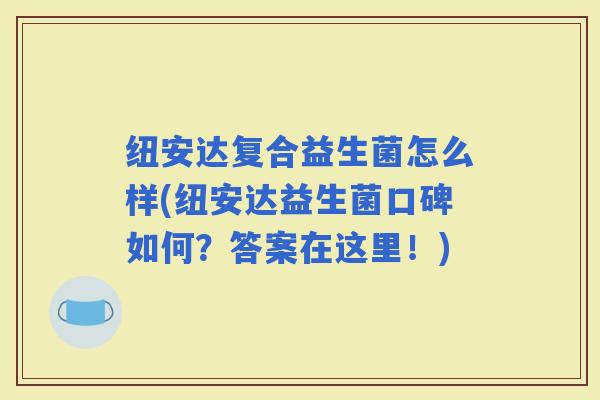 纽安达复合益生菌怎么样(纽安达益生菌口碑如何？答案在这里！)