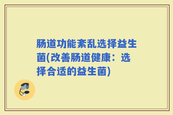肠道功能紊乱选择益生菌(改善肠道健康：选择合适的益生菌)