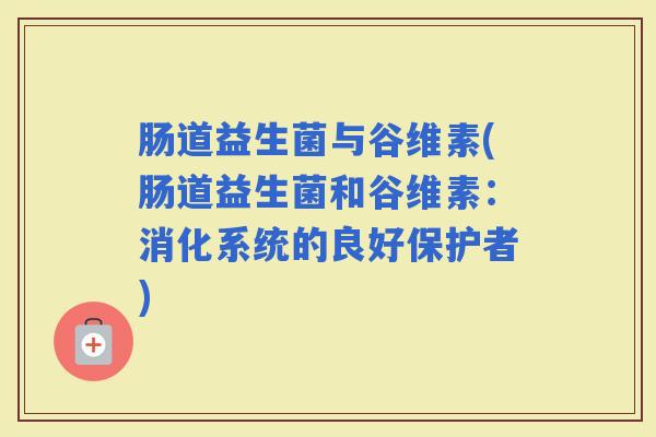 肠道益生菌与谷维素(肠道益生菌和谷维素：消化系统的良好保护者)