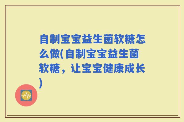 自制宝宝益生菌软糖怎么做(自制宝宝益生菌软糖,让宝宝健康成长) 自制宝宝益生菌软糖怎么做(自制宝宝益生菌软糖,让宝宝健康成长)