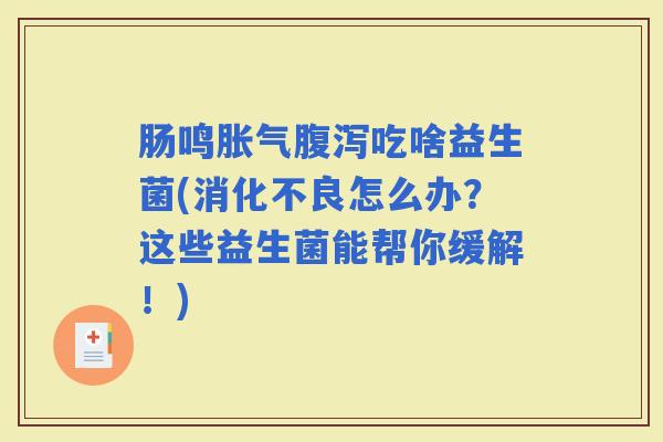 肠鸣吃啥益生菌(怎么办?这些益生菌能帮你缓解!) 肠鸣吃啥益生菌(怎么办?这些益生菌能帮你缓解!)