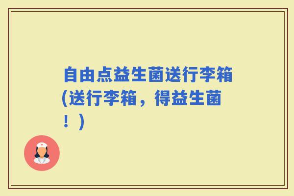 自由点益生菌送行李箱(送行李箱,得益生菌!) 自由点益生菌送行李箱(送行李箱,得益生菌!)