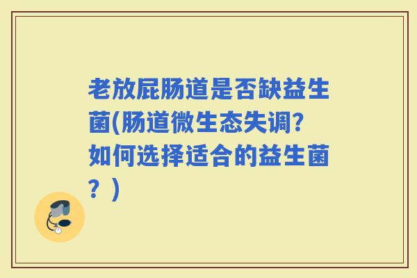 老放屁肠道是否缺益生菌(肠道微生态失调?如何选择适合的益生菌?) 老放屁肠道是否缺益生菌(肠道微生态失调?如何选择适合的益生菌?)