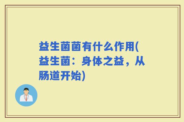 益生菌菌有什么作用(益生菌:身体之益,从肠道开始) 益生菌菌有什么作用(益生菌:身体之益,从肠道开始)