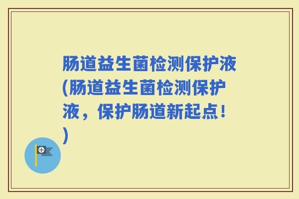 肠道益生菌检测保护液(肠道益生菌检测保护液，保护肠道新起点！)