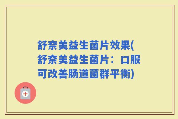 舒奈美益生菌片效果(舒奈美益生菌片：口服可改善肠道菌群平衡)