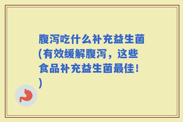 吃什么补充益生菌(有效缓解,这些食品补充益生菌佳!) 吃什么补充益生菌(有效缓解,这些食品补充益生菌佳!)