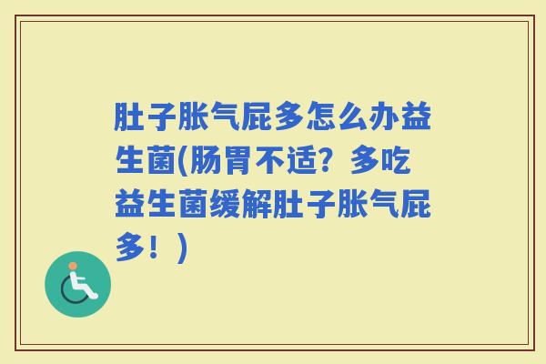 肚子屁多怎么办益生菌(肠胃不适?多吃益生菌缓解肚子屁多!) 肚子屁多怎么办益生菌(肠胃不适?多吃益生菌缓解肚子屁多!)