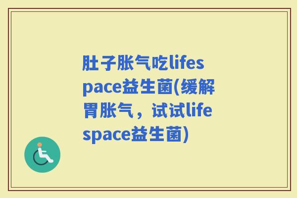 肚子吃lifespace益生菌(缓解胃,试试lifespace益生菌) 肚子吃lifespace益生菌(缓解胃,试试lifespace益生菌)