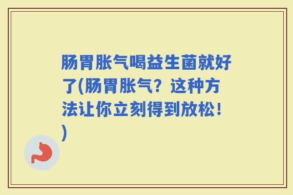 肠胃喝益生菌就好了(肠胃?这种方法让你立刻得到放松!) 肠胃喝益生菌就好了(肠胃?这种方法让你立刻得到放松!)