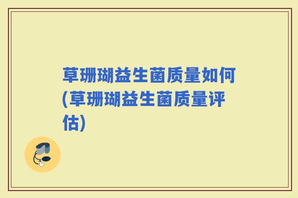 草珊瑚益生菌质量如何(草珊瑚益生菌质量评估)