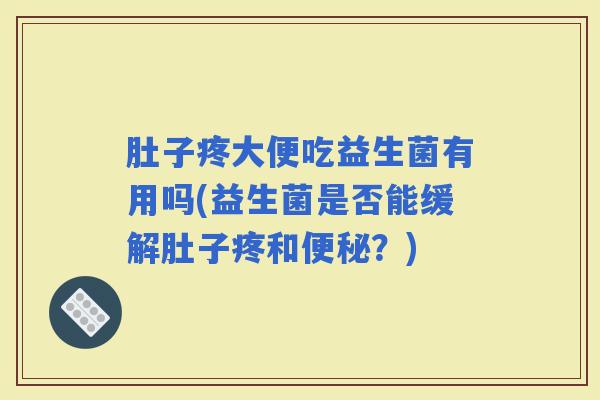 肚子疼大便吃益生菌有用吗(益生菌是否能缓解肚子疼和?) 肚子疼大便吃益生菌有用吗(益生菌是否能缓解肚子疼和?)