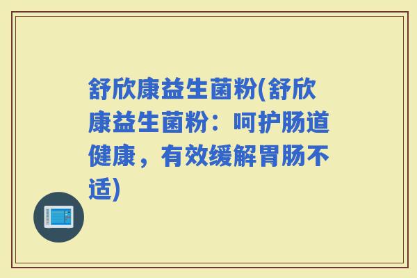 舒欣康益生菌粉(舒欣康益生菌粉:呵护肠道健康,有效缓解不适) 舒欣康益生菌粉(舒欣康益生菌粉:呵护肠道健康,有效缓解不适)