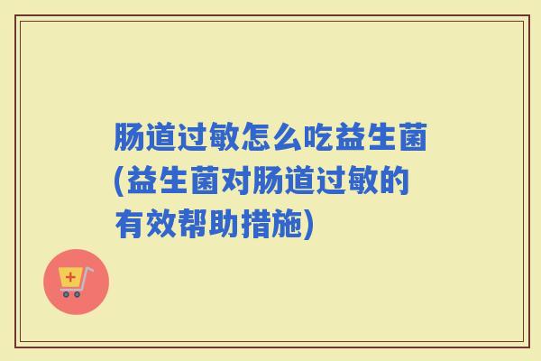 肠道怎么吃益生菌(益生菌对肠道的有效帮助措施)