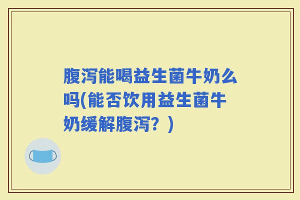 能喝益生菌牛奶么吗(能否饮用益生菌牛奶缓解？)