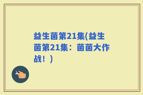 益生菌第21集(益生菌第21集:菌菌大作战!) 益生菌第21集(益生菌第21集:菌菌大作战!)