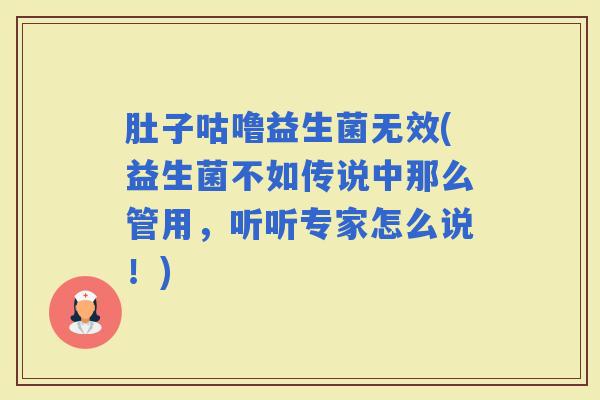 肚子咕噜益生菌无效(益生菌不如传说中那么管用,听听专家怎么说!) 肚子咕噜益生菌无效(益生菌不如传说中那么管用,听听专家怎么说!)