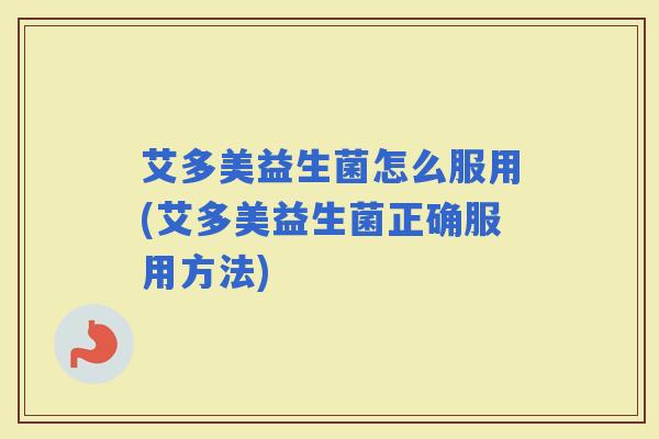 艾多美益生菌怎么服用(艾多美益生菌正确服用方法)