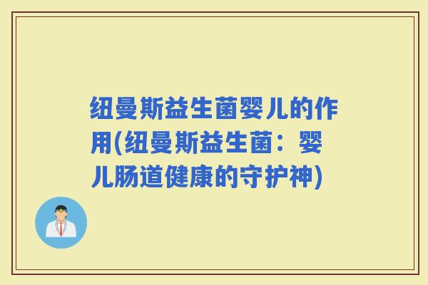 纽曼斯益生菌婴儿的作用(纽曼斯益生菌：婴儿肠道健康的守护神)