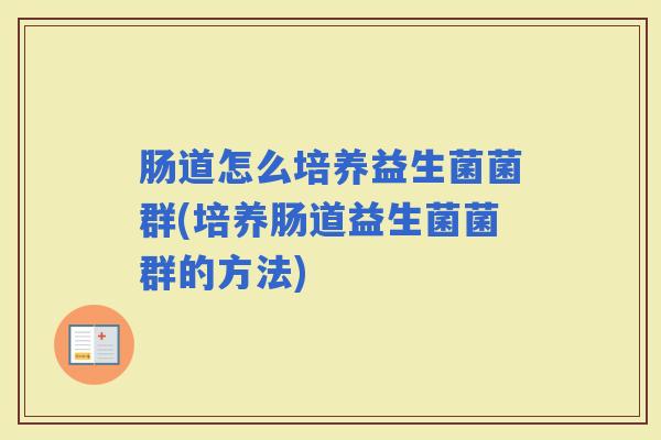 肠道怎么培养益生菌菌群(培养肠道益生菌菌群的方法)