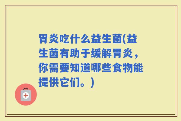 吃什么益生菌(益生菌有助于缓解,你需要知道哪些食物能提供它们。) 吃什么益生菌(益生菌有助于缓解,你需要知道哪些食物能提供它们。)