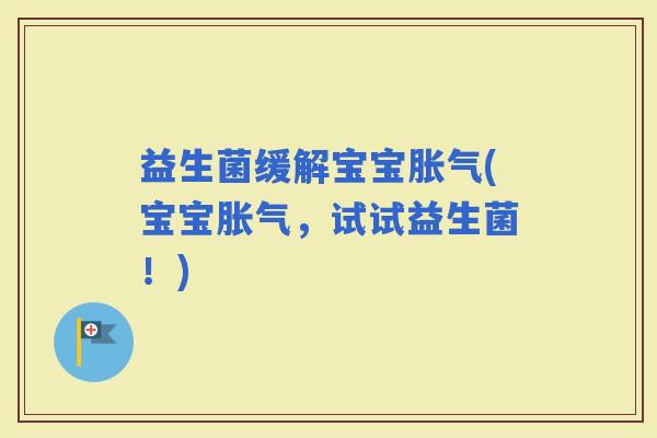 益生菌缓解宝宝(宝宝,试试益生菌!) 益生菌缓解宝宝(宝宝,试试益生菌!)