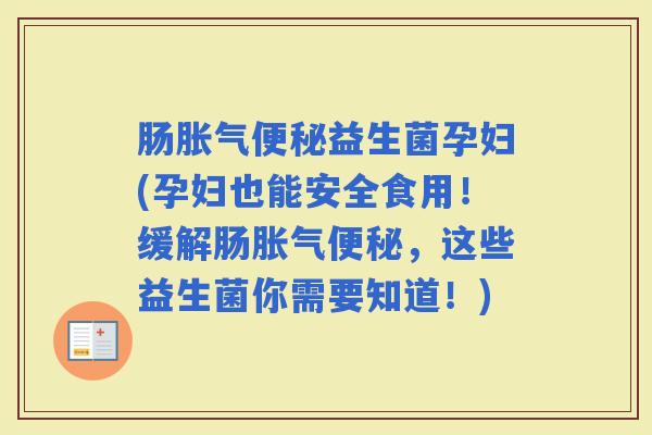 肠益生菌孕妇(孕妇也能安全食用!缓解肠,这些益生菌你需要知道!) 肠益生菌孕妇(孕妇也能安全食用!缓解肠,这些益生菌你需要知道!)