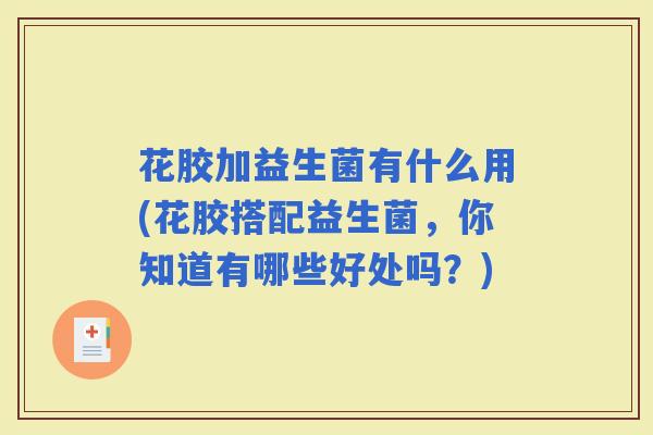 花胶加益生菌有什么用(花胶搭配益生菌，你知道有哪些好处吗？)