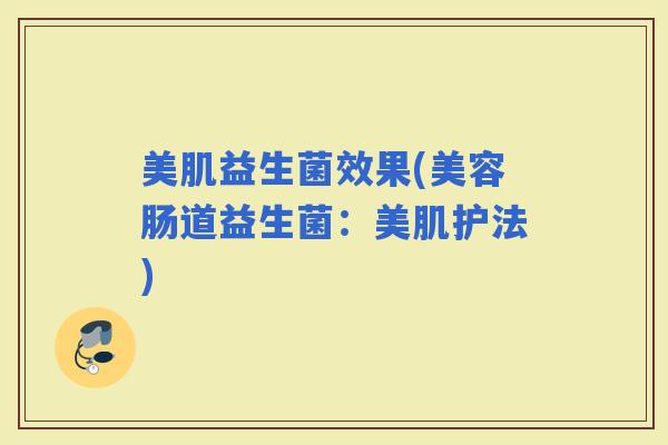 美肌益生菌效果(美容肠道益生菌：美肌护法)