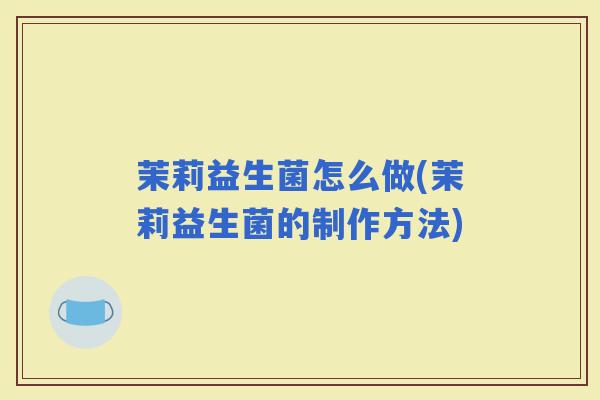 茉莉益生菌怎么做(茉莉益生菌的制作方法)