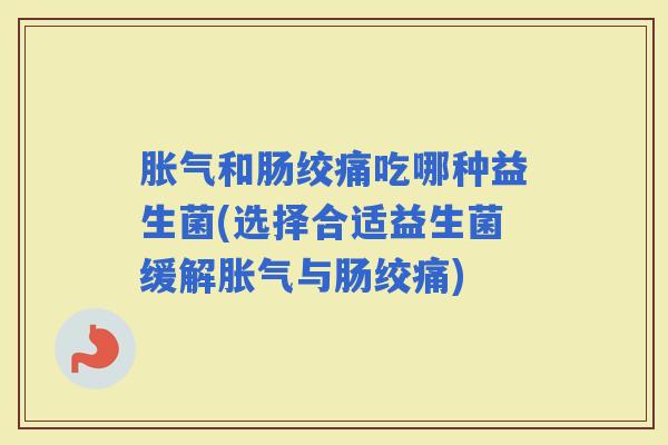 和肠绞痛吃哪种益生菌(选择合适益生菌缓解与肠绞痛) 和肠绞痛吃哪种益生菌(选择合适益生菌缓解与肠绞痛)