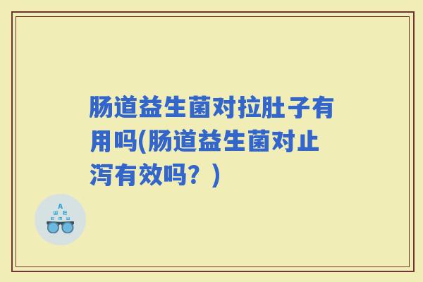 肠道益生菌对拉肚子有用吗(肠道益生菌对止泻有效吗?) 肠道益生菌对拉肚子有用吗(肠道益生菌对止泻有效吗?)