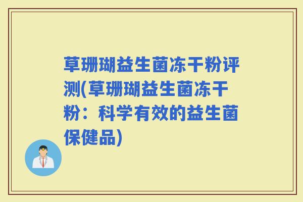 草珊瑚益生菌冻干粉评测(草珊瑚益生菌冻干粉:科学有效的益生菌保健品) 草珊瑚益生菌冻干粉评测(草珊瑚益生菌冻干粉:科学有效的益生菌保健品)