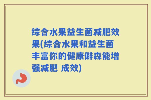 综合水果益生菌效果(综合水果和益生菌丰富你的健康僻森能增强 成效)