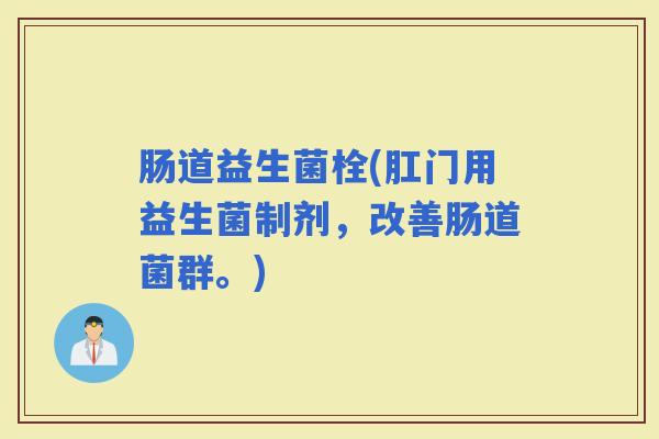 肠道益生菌栓(肛门用益生菌制剂,改善肠道菌群。) 肠道益生菌栓(肛门用益生菌制剂,改善肠道菌群。)