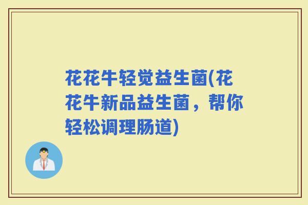 花花牛轻觉益生菌(花花牛新品益生菌,帮你轻松调理肠道) 花花牛轻觉益生菌(花花牛新品益生菌,帮你轻松调理肠道)