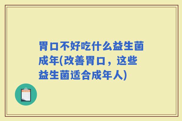 胃口不好吃什么益生菌成年(改善胃口，这些益生菌适合成年人)