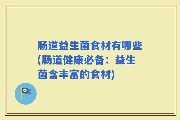 肠道益生菌食材有哪些(肠道健康必备:益生菌含丰富的食材) 肠道益生菌食材有哪些(肠道健康必备:益生菌含丰富的食材)